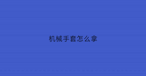 机械手套怎么拿(机械手套制作方法)