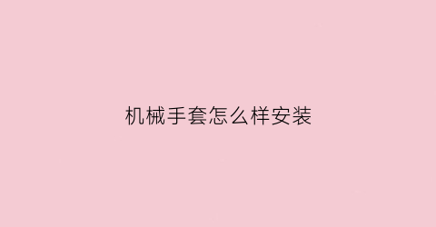 “机械手套怎么样安装(机械手套怎么做)