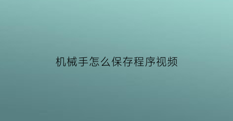 机械手怎么保存程序视频