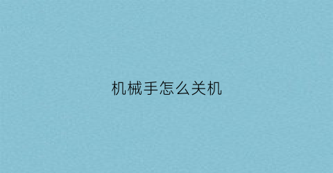 “机械手怎么关机(机械手如何启动)