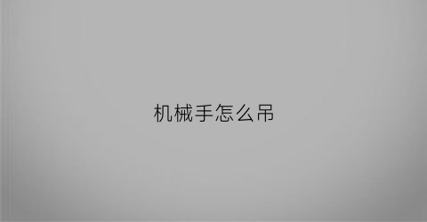 “机械手怎么吊(机械手怎么上劲)