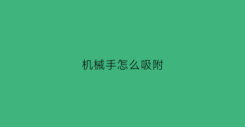 “机械手怎么吸附(机械手怎么吸附物体)