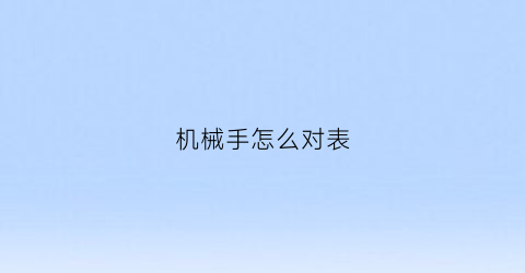 “机械手怎么对表(机械手怎么调试)