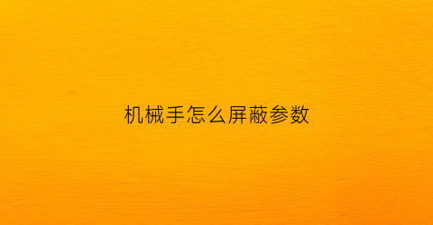 机械手怎么屏蔽参数(机械手怎么解除警报)