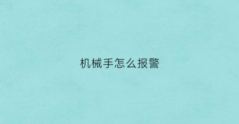 “机械手怎么报警(机械手报警解除方法)