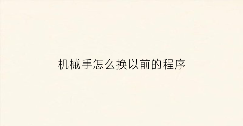 机械手怎么换以前的程序(机械手怎么设置参数及程式)