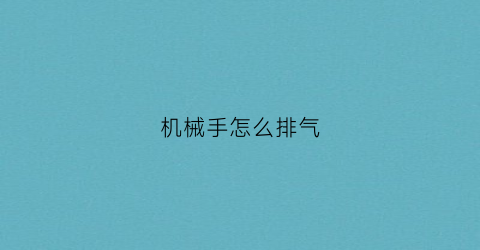 “机械手怎么排气(机械手吸气小怎么弄)