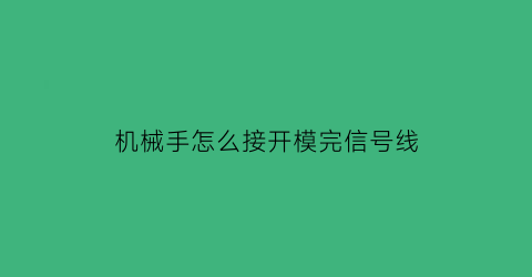 “机械手怎么接开模完信号线(机械手怎么接开模完信号线的电脑)