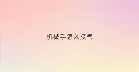 机械手怎么接气(机械手怎么接气管视频)