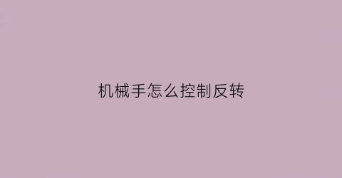 机械手怎么控制反转(机械手怎么手动调位置)