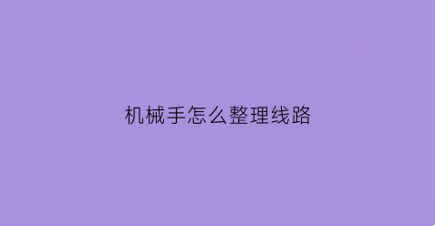 “机械手怎么整理线路(机械手的线)