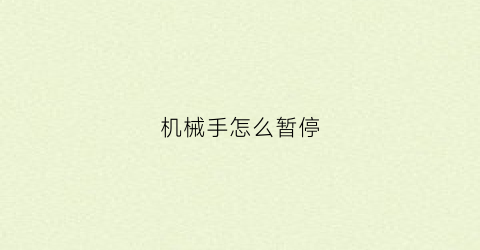 “机械手怎么暂停(机械手怎么暂停工作)