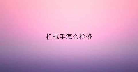 机械手怎么检修