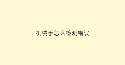 “机械手怎么检测错误(机械手的位置检测装置)