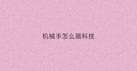 “机械手怎么画科技(机械手掌怎么画)