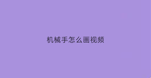 “机械手怎么画视频(机械手怎么画视频教学)