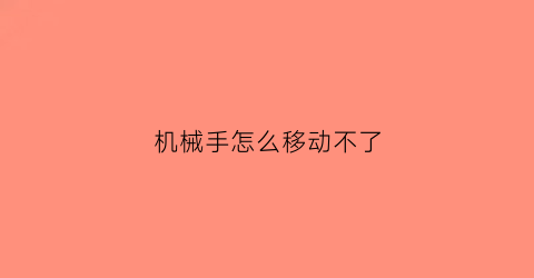 机械手怎么移动不了(机械手不动怎么回事)