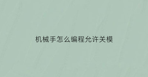 “机械手怎么编程允许关模(机械手控制程序)