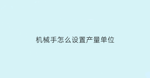 “机械手怎么设置产量单位(机械手产量怎么归零)