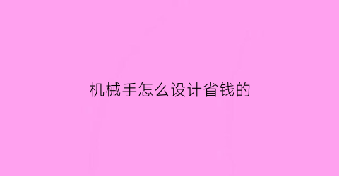 机械手怎么设计省钱的