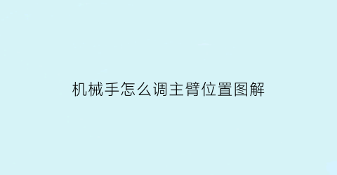 “机械手怎么调主臂位置图解(机械手怎么调主臂位置图解法)