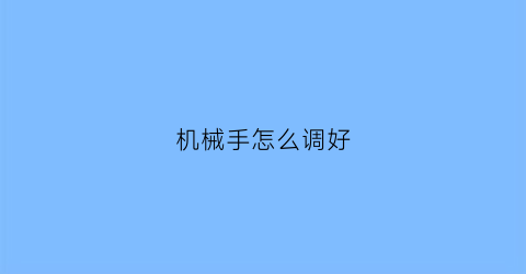 “机械手怎么调好(机械手设定)