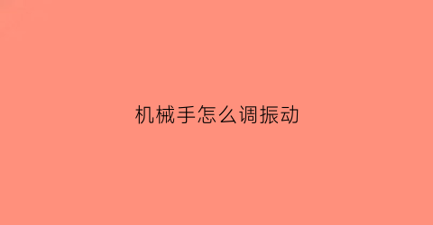 机械手怎么调振动(机械手怎么调振动大小)