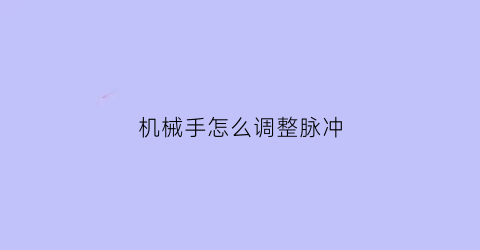 “机械手怎么调整脉冲(机械手怎么调整脉冲信号)