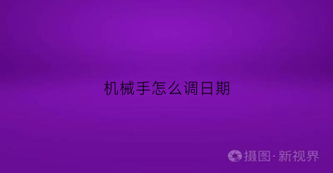 “机械手怎么调日期(机械手怎么设置参数及程式)