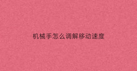 “机械手怎么调解移动速度(机械手速度慢怎么调)