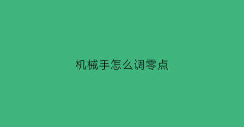 “机械手怎么调零点(机械手怎么调置物点)