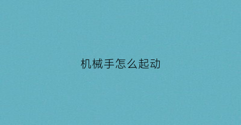 “机械手怎么起动(机械手如何启动)