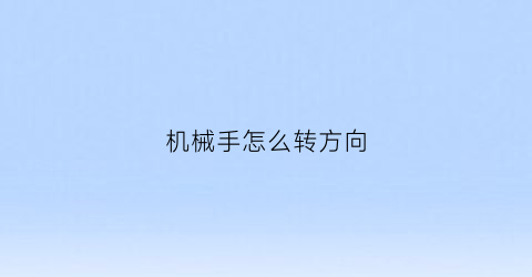 “机械手怎么转方向(机械手怎么转方向盘)