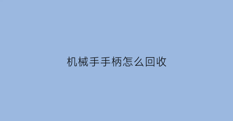 “机械手手柄怎么回收(机械手手柄怎么回收垃圾)