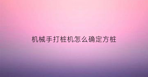 “机械手打桩机怎么确定方桩(手持打桩机)