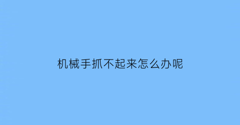 机械手抓不起来怎么办呢