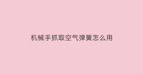 “机械手抓取空气弹簧怎么用(机械手吸气原理)