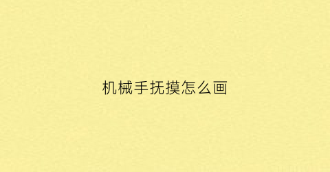 “机械手抚摸怎么画(机械手教程)