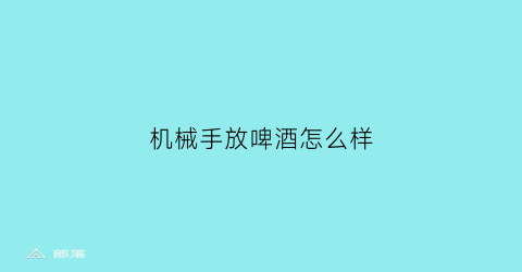 机械手放啤酒怎么样