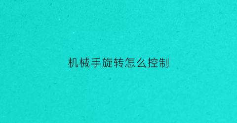 “机械手旋转怎么控制(机械手怎么手动调位置)