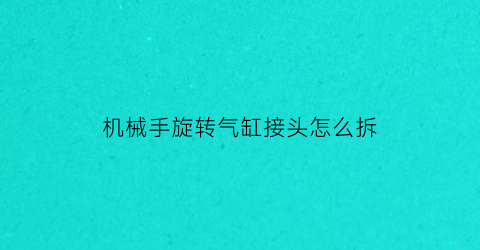 “机械手旋转气缸接头怎么拆(机械手旋转气缸接头怎么拆卸)