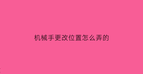 机械手更改位置怎么弄的