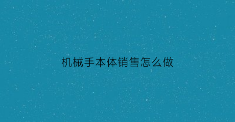 “机械手本体销售怎么做(机械手的基本操作)