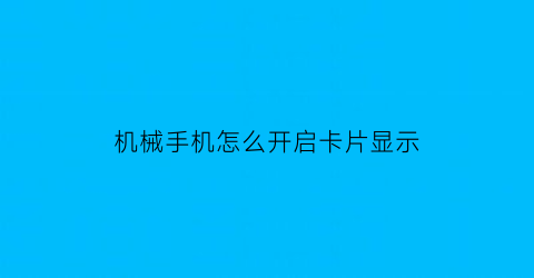 “机械手机怎么开启卡片显示(机械手机怎么开启卡片显示功能)