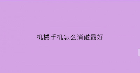 “机械手机怎么消磁最好(机械手机怎么消磁最好的方法)