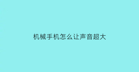 “机械手机怎么让声音超大(怎么让机器声音变小)