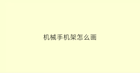 “机械手机架怎么画(机械手机支架)