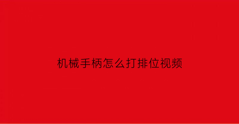 机械手柄怎么打排位视频(机械手柄怎么打排位视频教学)