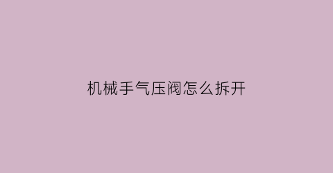 机械手气压阀怎么拆开