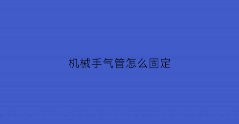 “机械手气管怎么固定(气吸式机械手)